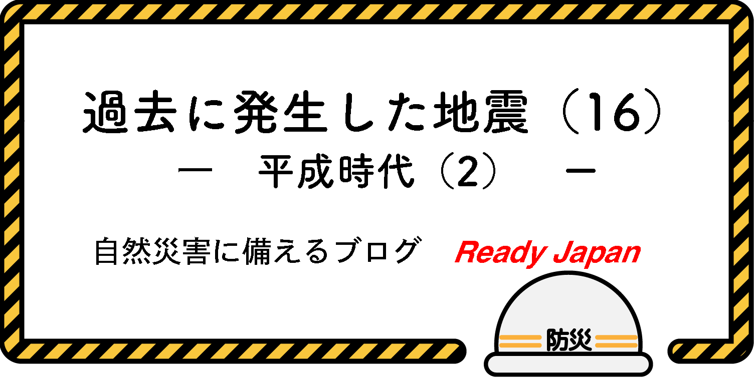 過去に発生した地震（16）　『平成時代（2）』　自然災害に備えるブログ　