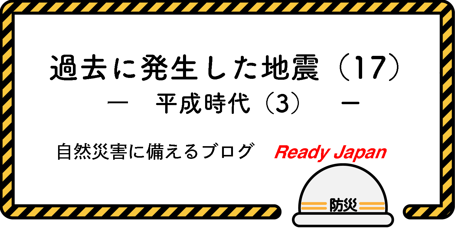 過去に発生した地震（17）　『平成時代（3）』　自然災害に備えるブログ　